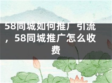 58同城如何推廣引流，58同城推廣怎么收費