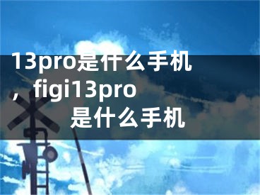 13pro是什么手機，figi13pro是什么手機