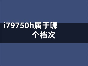 i79750h屬于哪個檔次