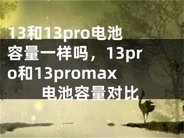 13和13pro電池容量一樣嗎，13pro和13promax電池容量對(duì)比