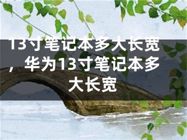 13寸筆記本多大長寬，華為13寸筆記本多大長寬