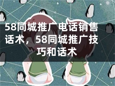 58同城推廣電話銷售話術(shù)，58同城推廣技巧和話術(shù)