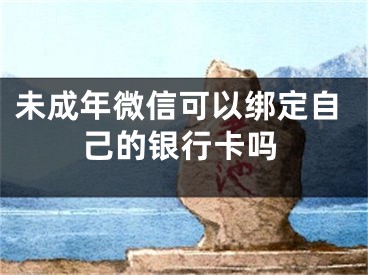 未成年微信可以綁定自己的銀行卡嗎