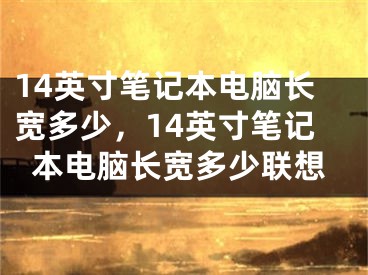 14英寸筆記本電腦長寬多少，14英寸筆記本電腦長寬多少聯(lián)想