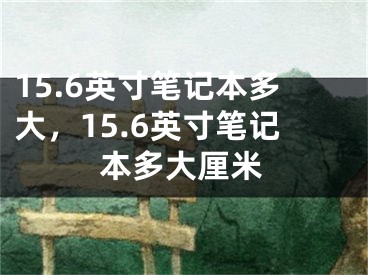 15.6英寸筆記本多大，15.6英寸筆記本多大厘米