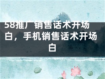 58推廣銷售話術(shù)開場白，手機(jī)銷售話術(shù)開場白