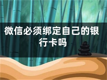 微信必須綁定自己的銀行卡嗎