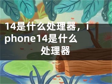 14是什么處理器，iphone14是什么處理器