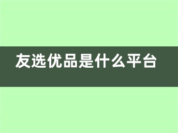 友選優(yōu)品是什么平臺(tái)