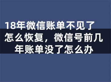 18年微信賬單不見了怎么恢復(fù)，微信號前幾年賬單沒了怎么辦