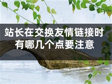 站長在交換友情鏈接時(shí)有哪幾個(gè)點(diǎn)要注意