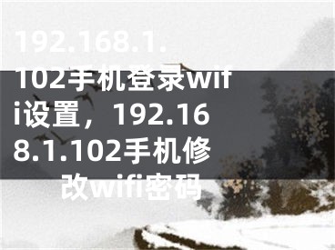 192.168.1.102手機登錄wifi設(shè)置，192.168.1.102手機修改wifi密碼