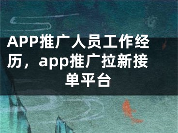 APP推廣人員工作經(jīng)歷，app推廣拉新接單平臺