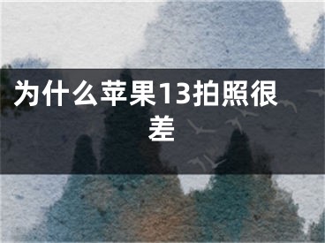 為什么蘋果13拍照很差