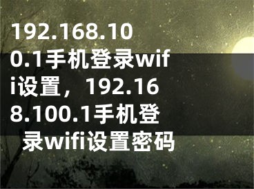 192.168.100.1手機登錄wifi設置，192.168.100.1手機登錄wifi設置密碼