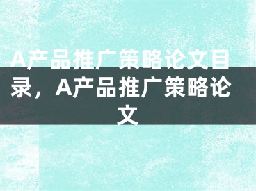 A產(chǎn)品推廣策略論文目錄，A產(chǎn)品推廣策略論文