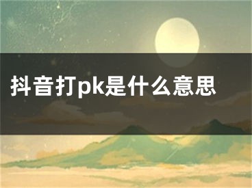 抖音打pk是什么意思