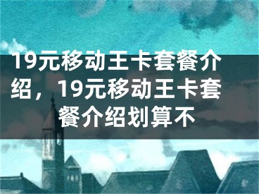 19元移動(dòng)王卡套餐介紹，19元移動(dòng)王卡套餐介紹劃算不