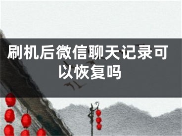 刷機后微信聊天記錄可以恢復(fù)嗎