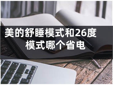 美的舒睡模式和26度模式哪個(gè)省電