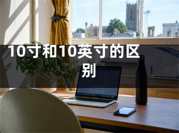 10寸和10英寸的區(qū)別