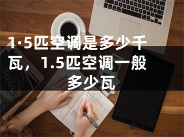 1·5匹空調(diào)是多少千瓦，1.5匹空調(diào)一般多少瓦