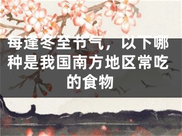 每逢冬至節(jié)氣，以下哪種是我國南方地區(qū)常吃的食物