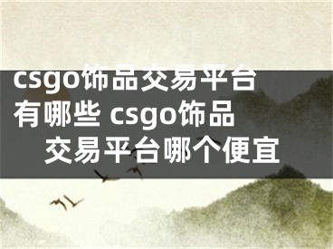 csgo飾品交易平臺(tái)有哪些 csgo飾品交易平臺(tái)哪個(gè)便宜