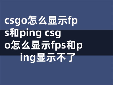 csgo怎么顯示fps和ping csgo怎么顯示fps和ping顯示不了