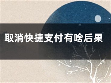 取消快捷支付有啥后果