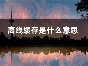 離線緩存是什么意思