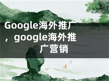 Google海外推廣，google海外推廣營銷