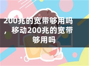 200兆的寬帶夠用嗎，移動(dòng)200兆的寬帶夠用嗎