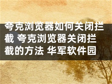 夸克瀏覽器如何關(guān)閉攔截 夸克瀏覽器關(guān)閉攔截的方法 華軍軟件園