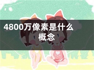 4800萬像素是什么概念