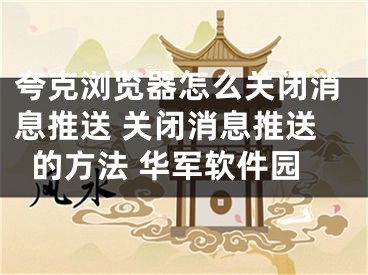 夸克瀏覽器怎么關(guān)閉消息推送 關(guān)閉消息推送的方法 華軍軟件園