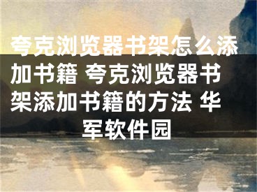 夸克瀏覽器書架怎么添加書籍 夸克瀏覽器書架添加書籍的方法 華軍軟件園