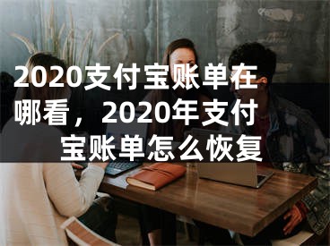 2020支付寶賬單在哪看，2020年支付寶賬單怎么恢復(fù)