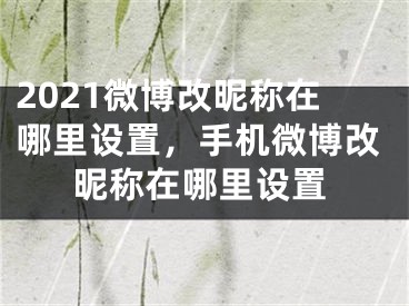 2021微博改昵稱在哪里設(shè)置，手機微博改昵稱在哪里設(shè)置