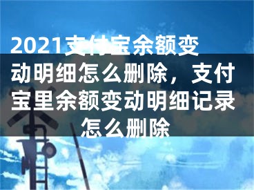 2021支付寶余額變動(dòng)明細(xì)怎么刪除，支付寶里余額變動(dòng)明細(xì)記錄怎么刪除