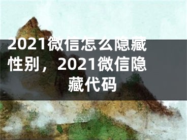 2021微信怎么隱藏性別，2021微信隱藏代碼