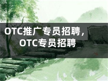 OTC推廣專員招聘，OTC專員招聘