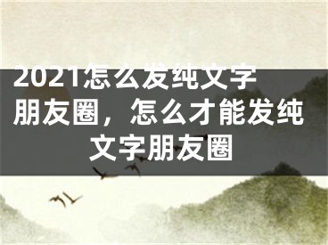 2021怎么發(fā)純文字朋友圈，怎么才能發(fā)純文字朋友圈