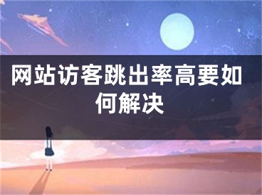 網(wǎng)站訪客跳出率高要如何解決