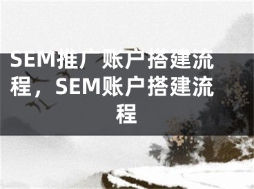 SEM推廣賬戶搭建流程，SEM賬戶搭建流程