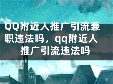 QQ附近人推廣引流兼職違法嗎，qq附近人推廣引流違法嗎