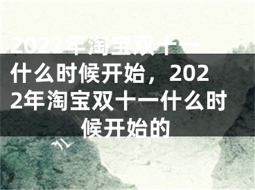 2022年淘寶雙十一什么時候開始，2022年淘寶雙十一什么時候開始的