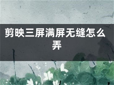 剪映三屏滿屏無縫怎么弄