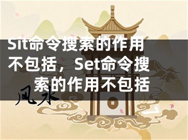 Sit命令搜索的作用不包括，Set命令搜索的作用不包括