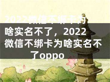 2022微信不綁卡為啥實名不了，2022微信不綁卡為啥實名不了oppo